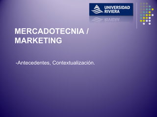 -Antecedentes, Contextualización. MERCADOTECNIA / MARKETING 