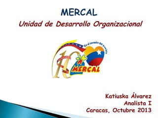 Unidad de Desarrollo Organizacional

Katiuska Álvarez
Analista I
Caracas, Octubre 2013

 