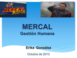 MERCAL
Gestión Humana
Erika González
Octubre de 2013

 