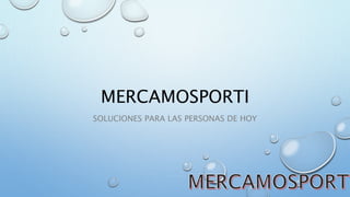 MERCAMOSPORTI
SOLUCIONES PARA LAS PERSONAS DE HOY
 