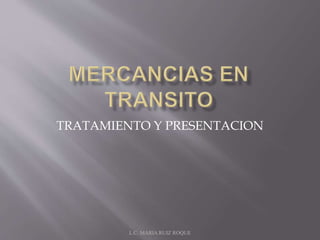 TRATAMIENTO Y PRESENTACION 
L.C. MARIA RUIZ ROQUE 
 