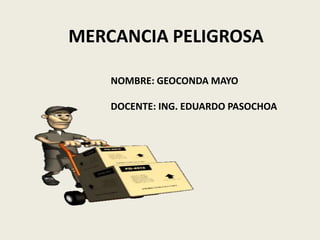 MERCANCIA PELIGROSA
NOMBRE: GEOCONDA MAYO
DOCENTE: ING. EDUARDO PASOCHOA
 