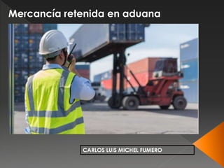 CARLOS LUIS MICHEL FUMERO
Mercancía retenida en aduana
 
