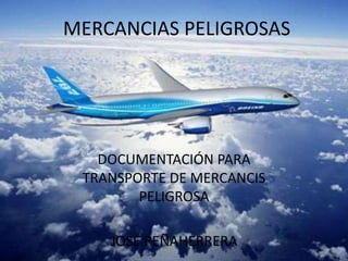 MERCANCIAS PELIGROSAS
DOCUMENTACIÓN PARA
TRANSPORTE DE MERCANCIS
PELIGROSA
JOSÉ PEÑAHERRERA
 