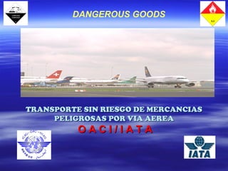 DANGEROUS GOODS




TRANSPORTE SIN RIESGO DE MERCANCIAS
     PELIGROSAS POR VIA AEREA
          OACI/IATA
 