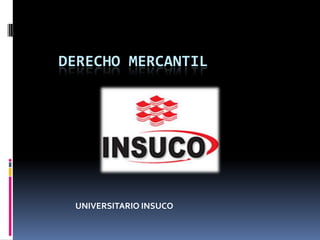 DERECHO MERCANTIL
UNIVERSITARIO INSUCO
 