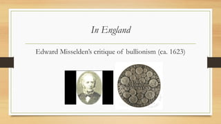 In England
Edward Misselden’s critique of bullionism (ca. 1623)
 