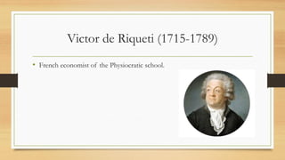 Victor de Riqueti (1715-1789)
• French economist of the Physiocratic school.
 