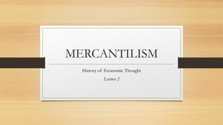 MERCANTILISM
History of Economic Thought
Lecture 2
 