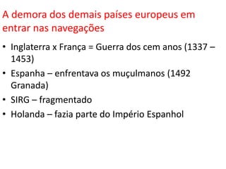 Pioneirismo PortuguêsCentralização precoce do poder  nas mãos do rei (1140)Ausência de GuerrasPosição Geográfica FavorávelGrupo Mercantil Forte (Burguesia)
