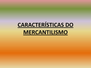 CARACTERÍSTICAS DO MERCANTILISMO