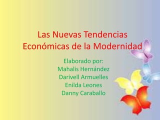 Las Nuevas Tendencias
Económicas de la Modernidad
Elaborado por:
Mahalis Hernández
Darivell Armuelles
Enilda Leones
Danny Caraballo
 