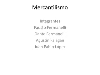 Mercantilismo
Integrantes
Fausto Fermanelli
Dante Fermanelli
Agustín Falagan
Juan Pablo López
 