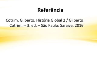 Referência
Cotrim, Gilberto. História Global 2 / Gilberto
Cotrim. -- 3. ed. – São Paulo: Saraiva, 2016.
 