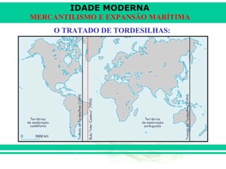 IDADE MODERNA
MERCANTILISMO E EXPANSÃO MARÍTIMA
    O TRATADO DE TORDESILHAS:
 