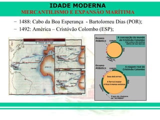 IDADE MODERNA
   MERCANTILISMO E EXPANSÃO MARÍTIMA
– 1488: Cabo da Boa Esperança - Bartolomeu Dias (POR);
– 1492: América – Cristóvão Colombo (ESP);
 