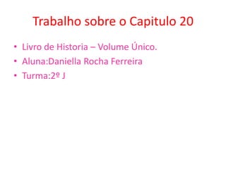 Trabalho sobre o Capitulo 20Livro de Historia – Volume Único.Aluna:Daniella Rocha FerreiraTurma:2º J