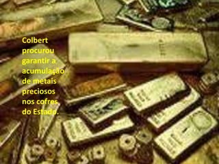 Colbert procurou garantir a acumulação de metais preciosos nos cofres do Estado.