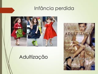 Infância perdida
Adultização
 