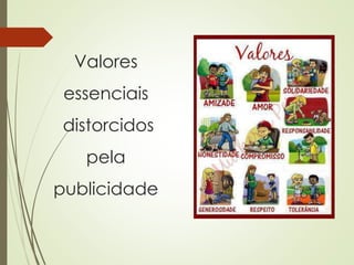 Valores
essenciais
distorcidos
pela
publicidade
 