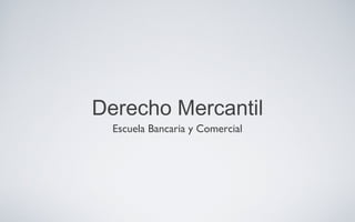 Derecho Mercantil
Escuela Bancaria y Comercial
 