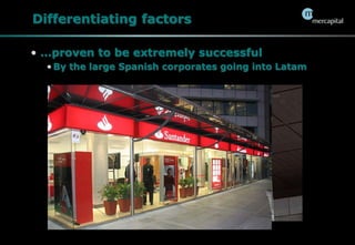 Differentiating factors…proven to be extremely successfulBy the large Spanish corporates going into Latam