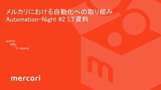 author:
SRE:
- "k-oguma"
メルカリにおける自動化への取り組み
Automation-Night #2 LT資料
 