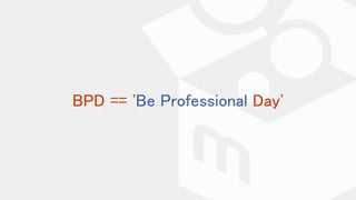 BPD == 'Be Professional Day'
 