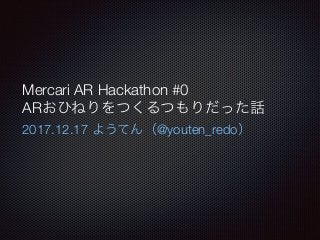 Mercari AR Hackathon #0
AR
2017.12.17 @youten_redo
 