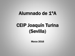 Alumnado de 1ºA
CEIP Joaquín Turina
(Sevilla)
Marzo 2016
 