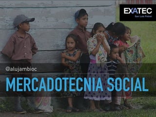 MERCADOTECNIA SOCIAL
@alujambioc
 
