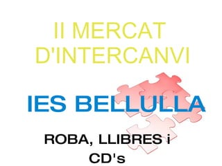 II MERCAT  D'INTERCANVI ROBA, LLIBRES i CD's IES BELLULLA 