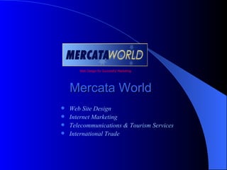 Web Design for Successful Marketing




    Mercata World
 Web Site Design
 Internet Marketing
 Telecommunications & Tourism Services
 International Trade
 