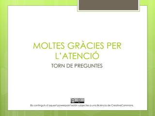 MOLTES GRÀCIES PER
      L’ATENCIÓ
                 TORN DE PREGUNTES




Els continguts d’aquest powerpoint estàn subjectes a una llicència de CreativeCommons.
 