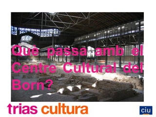 Què passa amb el
Centre Cultural del
Born?
 