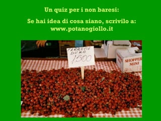 Un quiz per i non baresi: Se hai idea di cosa siano, scrivilo a: www.potanogiollo.it 