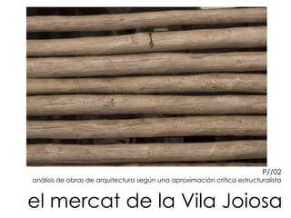 el mercat de la Vila Joiosa
P//02
análisis de obras de arquitectura según una aproximación crítica estructuralista
 