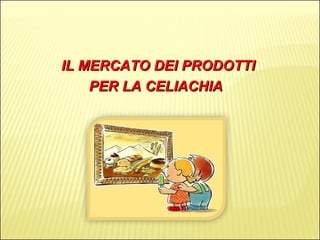 IL MERCATO DEI PRODOTTI  PER LA CELIACHIA 