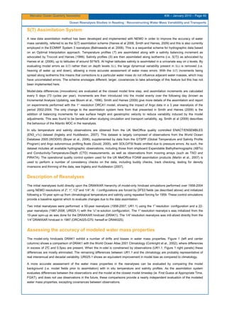 Mercator Ocean Quarterly Newsletter #36 – January 2010 – Page 40
Ocean Reanalysis Studies in Reading : Reconstructing Water Mass Variablility and Transports
S(T) Assimilation System
A new data assimilation method has been developed and implemented with NEMO in order to improve the accuracy of water
mass variability, referred to as the S(T) assimilation scheme (Haines et al 2006, Smith and Haines, 2009) and this is also currently
employed in the ECMWF System 3 reanalysis (Balmaseda et al. 2008). This is a sequential scheme for hydrographic data based
on an Optimal Interpolation approach. Temperature profiles (T) are assimilated along with a salinity balancing increment as
advocated by Troccoli and Haines (1999). Salinity profiles (S) are then assimilated along isotherms (i.e. S(T)) as advocated by
Haines et al. (2006), up to latitudes of around 50°N/S. At higher latitudes salinity is assimilated in a univariate way on z levels. By
evaluating model errors as S(T) rather than on depth levels S(z), the large dynamical variability present in S(z) is removed (i.e.
heaving of water up and down), allowing a more accurate assessment of water mass errors. With the S(T) increments being
spread along isotherms this means that corrections to a particular water mass do not influence adjacent water masses, which may
have uncorrelated errors. The scheme envisages different, larger, covariances to take advantage of this feature but this has not
been implemented here.
Model-data differences (innovations) are evaluated at the closest model time step, and assimilation increments are calculated
every 5 days (73 cycles per year). Increments are then introduced into the model evenly over the following day (known as
Incremental Analysis Updating, see Bloom et al., 1996). Smith and Haines (2009) give more details of the assimilation and report
on experiments performed with the 1° resolution ORCA1 model, showing the impact of Argo data in a 3 year reanalysis of the
period 2002-2004. The only change to the assimilation system here from that presented in Smith and Haines (2009) is the
addition of balancing increments for sea surface height and geostrophic velocity to reduce variability induced by the model
adjustments. This was found to be beneficial when studying circulation and transport variability, eg. Smith et al (2009) describes
the behaviour of the Atlantic MOC in the reanalysis.
In situ temperature and salinity observations are obtained from the UK MetOffice quality controlled ENACT/ENSEMBLES
(EN3_v1c) dataset (Ingleby and Huddleston, 2007). This dataset is largely composed of observations from the World Ocean
Database 2005 (WOD05) (Boyer et al., 2006), supplemented by data from the GTSPP (Global Temperature and Salinity Profile
Program) and Argo autonomous profiling floats (Gould, 2005), with SOLO/FSI floats omitted due to pressure errors. As such, the
dataset includes all available hydrographic observations, including those from shipboard Expendable Bathythermographs (XBTs)
and Conductivity-Temperature-Depth (CTD) measurements, as well as observations from mooring arrays (such as TAO and
PIRATA). The operational quality control system used for the UK MetOffice FOAM assimilation products (Martin et al., 2007) is
used to perform a number of consistency checks on the data, including buddy checks, track checking, testing for density
inversions and thinning of the data, see Ingleby and Huddleston (2007).
Description of Reanalyses
The initial reanalyses build directly upon the DRAKKAR hierarchy of model-only hindcast simulations performed over 1958-2004
using NEMO resolutions of 2°, 1°, 1/2°and 1/4°. Al l configurations are forced by DFS3 fields (as described above) and initialized
following a 10-year spin-up from climatological temperature and salinity using repeated forcing for 1959. These control simulations
provide a baseline against which to evaluate changes due to the data assimilation.
Two initial reanalyses were performed: a 50-year reanalysis (1958-2007; UR1.1) using the 1° resolution configuration and a 22-
year reanalysis (1987-2008; UR025.1) with the ¼° re solution configuration. The 1° resolution reanalysi s was initialized from the
10-year spin-up as was done for the DRAKKAR hindcast (DRAK1). The 1/4°resolution reanalysis was initi alized directly from the
1/4°DRAKKAR hindcast in 1987 (ORCA025-G70; hereaft er DRAK025).
Assessing the accuracy of modeled water mass properties
The model-only hindcasts DRAK1 exhibit a number of drifts and biases in water mass properties. Figure 1 (left and center
columns) shows a comparison of DRAK1 with the World Ocean Atlas 2001 Climatology (Conkright et al., 2002), where differences
in excess of 2°C and 0.5psu are present. When the m odel is constrained by observations (UR1.1; Figure 1 right panels) these
differences are mostly eliminated. The remaining differences between UR1.1 and the climatology are probably representative of
real interannual and decadal variability. UR025.1 shows an equivalent improvement in model bias as compared to climatology.
A more accurate assessment of the water mass properties in the reanalyses can be evaluated by comparing the model
background (i.e. model fields prior to assimilation) with in situ temperature and salinity profiles. As the assimilation system
evaluates differences between the observations and the model at the closest model timestep (ie. First Guess at Appropriate Time,
FGAT), and does not use observations in the future, these comparisons provide a nearly independent evaluation of the modeled
water mass properties, excepting covariances between observations.
 