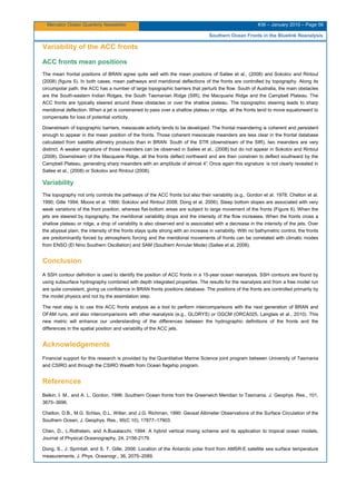 Mercator Ocean Quarterly Newsletter #36 – January 2010 – Page 56
Southern Ocean Fronts in the Bluelink Reanalysis
Variability of the ACC fronts
ACC fronts mean positions
The mean frontal positions of BRAN agree quite well with the mean positions of Sallee et al., (2008) and Sokolov and Rintoul
(2008) (figure 5). In both cases, mean pathways and meridional deflections of the fronts are controlled by topography. Along its
circumpolar path, the ACC has a number of large topographic barriers that perturb the flow. South of Australia, the main obstacles
are the South-eastern Indian Ridges, the South Tasmanian Ridge (SIR), the Macquarie Ridge and the Campbell Plateau. The
ACC fronts are typically steered around these obstacles or over the shallow plateau. The topographic steering leads to sharp
meridional deflection. When a jet is constrained to pass over a shallow plateau or ridge, all the fronts tend to move equatorward to
compensate for loss of potential vorticity.
Downstream of topographic barriers, mesoscale activity tends to be developed. The frontal meandering is coherent and persistent
enough to appear in the mean position of the fronts. Those coherent mesoscale meanders are less clear in the frontal database
calculated from satellite altimetry products than in BRAN. South of the STR (downstream of the SIR), two meanders are very
distinct. A weaker signature of those meanders can be observed in Sallee et al., (2008) but do not appear in Sokolov and Rintoul
(2008). Downstream of the Macquarie Ridge, all the fronts deflect northward and are then constrain to deflect southward by the
Campbell Plateau, generating sharp meanders with an amplitude of almost 4°. Once again this signature is not clearly revealed in
Sallee et al., (2008) or Sokolov and Rintoul (2008).
Variability
The topography not only controls the pathways of the ACC fronts but also their variability (e.g., Gordon et al. 1978; Chelton et al.
1990; Gille 1994; Moore et al. 1999; Sokolov and Rintoul 2008; Dong et al. 2006). Steep bottom slopes are associated with very
weak variations of the front position, whereas flat-bottom areas are subject to large movement of the fronts (Figure 6). When the
jets are steered by topography, the meridional variability drops and the intensity of the flow increases. When the fronts cross a
shallow plateau or ridge, a drop of variability is also observed and is associated with a decrease in the intensity of the jets. Over
the abyssal plain, the intensity of the fronts stays quite strong with an increase in variability. With no bathymetric control, the fronts
are predominantly forced by atmospheric forcing and the meridional movements of fronts can be correlated with climatic modes
from ENSO (El Nino Southern Oscillation) and SAM (Southern Annular Mode) (Sallee et al, 2008).
Conclusion
A SSH contour definition is used to identify the position of ACC fronts in a 15-year ocean reanalysis. SSH contours are found by
using subsurface hydrography combined with depth integrated properties. The results for the reanalysis and from a free model run
are quite consistent, giving us confidence in BRAN fronts positions database. The positions of the fronts are controlled primarily by
the model physics and not by the assimilation step.
The next step is to use this ACC fronts analysis as a tool to perform intercomparisons with the next generation of BRAN and
OFAM runs, and also intercomparisons with other reanalysis (e.g., GLORYS) or OGCM (ORCA025, Langlais et al., 2010). This
new metric will enhance our understanding of the differences between the hydrographic definitions of the fronts and the
differences in the spatial position and variability of the ACC jets.
Acknowledgements
Financial support for this research is provided by the Quantitative Marine Science joint program between University of Tasmania
and CSIRO and through the CSIRO Wealth from Ocean flagship program.
References
Belkin, I. M., and A. L. Gordon, 1996: Southern Ocean fronts from the Greenwich Meridian to Tasmania. J. Geophys. Res., 101,
3675–3696.
Chelton, D.B., M.G. Schlax, D.L. Witter, and J.G. Richman, 1990: Geosat Altimeter Observations of the Surface Circulation of the
Southern Ocean, J. Geophys. Res., 95(C 10), 17877–17903.
Chen, D., L.Rothstein, and A.Busalacchi, 1994: A hybrid vertical mixing scheme and its application to tropical ocean models,
Journal of Physical Oceanography, 24, 2156-2179.
Dong, S., J. Sprintall, and S. T. Gille, 2006: Location of the Antarctic polar front from AMSR-E satellite sea surface temperature
measurements. J. Phys. Oceanogr., 36, 2075–2089.
 