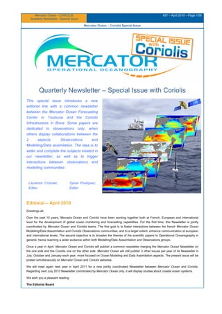 Mercator Ocean - CORIOLIS
Quarterly Newsletter - Special Issue
#37 – April 2010 – Page 1/55
Mercator Océan – Coriolis Special Issue
Quarterly Newsletter – Special Issue with Coriolis
This special issue introduces a new
editorial line with a common newsletter
between the Mercator Ocean Forecasting
Center in Toulouse and the Coriolis
Infrastructure in Brest. Some papers are
dedicated to observations only, when
others display collaborations between the
2 aspects: Observations and
Modelling/Data assimilation. The idea is to
wider and complete the subjects treated in
our newsletter, as well as to trigger
interactions between observations and
modelling communities
Laurence Crosnier,
Editor
Sylvie Pouliquen,
Editor
Editorial – April 2010
Greetings all,
Over the past 10 years, Mercator Ocean and Coriolis have been working together both at French, European and international
level for the development of global ocean monitoring and forecasting capabilities. For the first time, this Newsletter is jointly
coordinated by Mercator Ocean and Coriolis teams. The first goal is to foster interactions between the french Mercator Ocean
Modelling/Data Asssimilation and Coriolis Observations communities, and to a larger extent, enhance communication at european
and international levels. The second objective is to broaden the themes of the scientific papers to Operational Oceanography in
general, hence reaching a wider audience within both Modelling/Data Asssimilation and Observations groups.
Once a year in April, Mercator Ocean and Coriolis will publish a common newsletter merging the Mercator Ocean Newsletter on
the one side and the Coriolis one on the other side. Mercator Ocean will still publish 3 other issues per year of its Newsletter in
July, October and January each year, more focused on Ocean Modeling and Data Assimilation aspects. The present issue will be
posted simultaneously on Mercator Ocean and Coriolis websites.
We will meet again next year in April 2011 for a new jointly coordinated Newsletter between Mercator Ocean and Coriolis.
Regarding next July 2010 Newsletter coordinated by Mercator Ocean only, it will display studies about coastal ocean systems.
We wish you a pleasant reading,
The Editorial Board
 