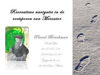 Recreatieve navigatie in de
voetsporen van Mercator


           Pascal Brackman
                   RouteYou
                di 15/05/12
               20:00 tot 21:30
               Zwijgershoek 14,
              9100 Sint-Niklaas
 