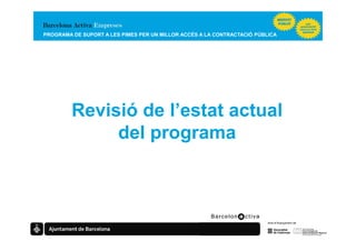 PROGRAMA DE SUPORT A LES PIMES PER UN MILLOR ACCÉS A LA CONTRACTACIÓ PÚBLICA




         Revisió de l’estat actual
              del programa
 