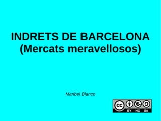 INDRETS DE BARCELONA
(Mercats meravellosos)
Maribel Blanco
 