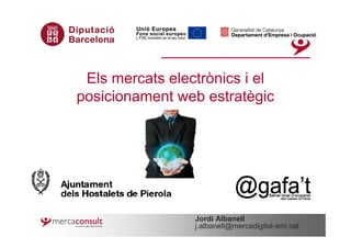 Els mercats electrònics i el
posicionament web estratègic




                 Jordi Albanell
                 j.albanell@mercadigital-smi.cat
 