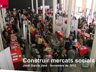 Construir mercats socials
Jordi Garcia Jané - Novembre de 2012
 