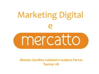 Marketing Digital
       e


Alunas: Carolina Catalani e Isadora Ferraz
               Turma: 11h
 