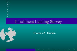 Installment Lending Survey
Thomas A. Durkin
 