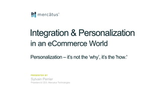 Integration & Personalization
in an eCommerce World
Sylvain Perrier
President & CEO, Mercatus Technologies
PRESENTED BY
Personalization – it’s not the ‘why’, it’s the 'how.'
 