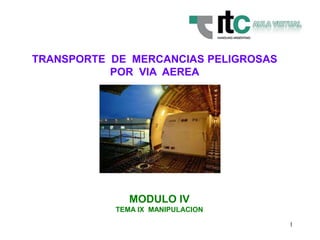 1
TRANSPORTE DE MERCANCIAS PELIGROSAS
POR VIA AEREA
MODULO IV
TEMA IX MANIPULACION
 